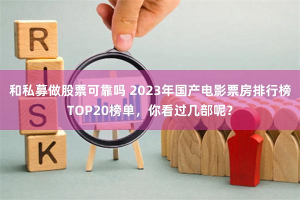 和私募做股票可靠吗 2023年国产电影票房排行榜TOP20榜单，你看过几部呢？