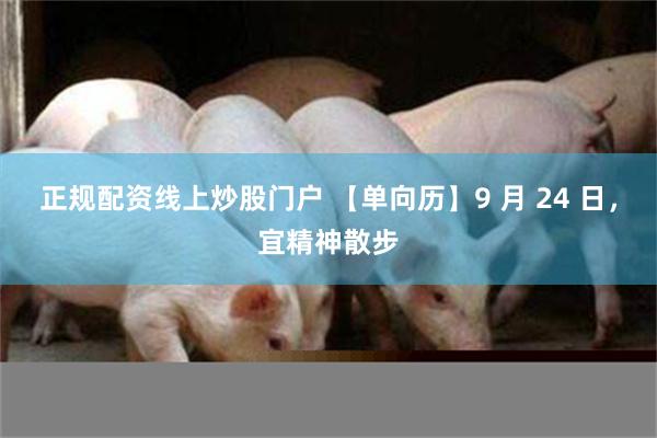 正规配资线上炒股门户 【单向历】9 月 24 日，宜精神散步