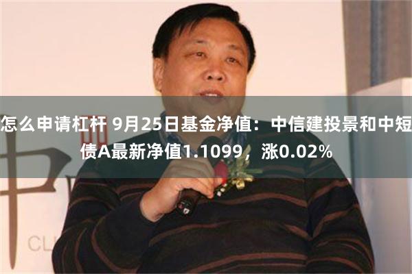 怎么申请杠杆 9月25日基金净值：中信建投景和中短债A最新净值1.1099，涨0.02%