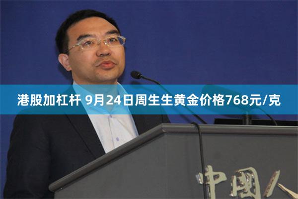 港股加杠杆 9月24日周生生黄金价格768元/克