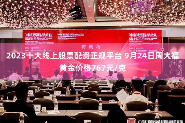 2023十大线上股票配资正规平台 9月24日周大福黄金价格767元/克
