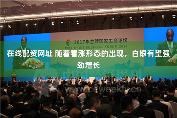 在线配资网址 随着看涨形态的出现，白银有望强劲增长