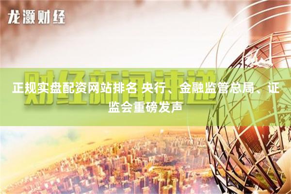 正规实盘配资网站排名 央行、金融监管总局、证监会重磅发声