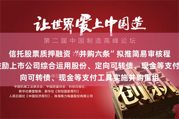 信托股票质押融资 “并购六条”拟推简易审核程序提高重组效率 鼓励上市公司综合运用股份、定向可转债、现金等支付工具实施并购重组