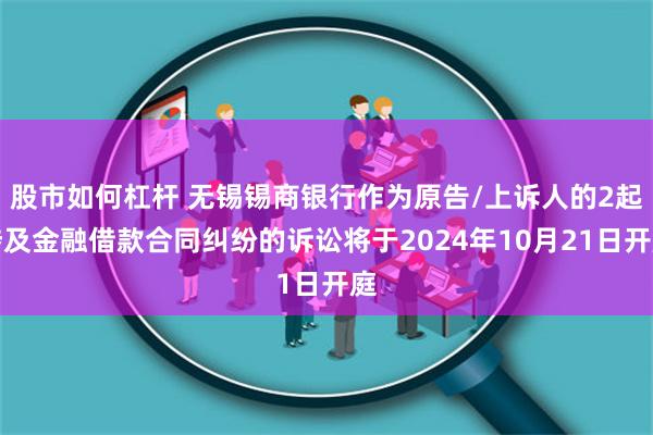股市如何杠杆 无锡锡商银行作为原告/上诉人的2起涉及金融借款合同纠纷的诉讼将于2024年10月21日开庭
