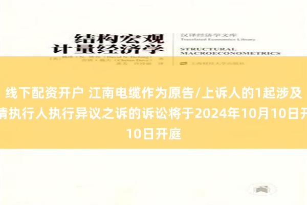 线下配资开户 江南电缆作为原告/上诉人的1起涉及申请执行人执行异议之诉的诉讼将于2024年10月10日开庭