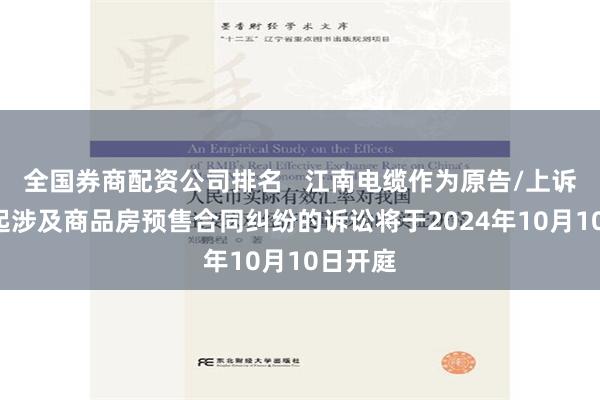 全国券商配资公司排名   江南电缆作为原告/上诉人的1起涉及商品房预售合同纠纷的诉讼将于2024年10月10日开庭