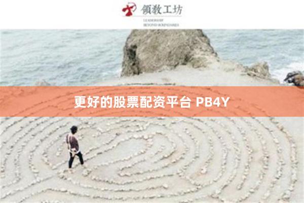 更好的股票配资平台 PB4Y