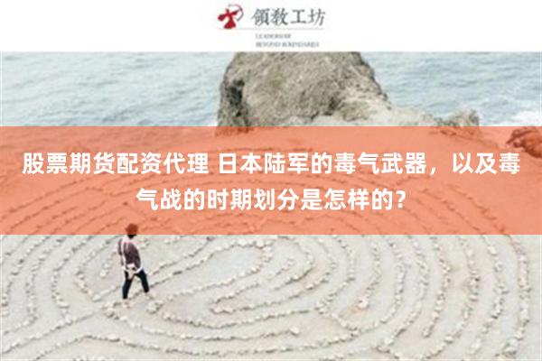 股票期货配资代理 日本陆军的毒气武器，以及毒气战的时期划分是怎样的？