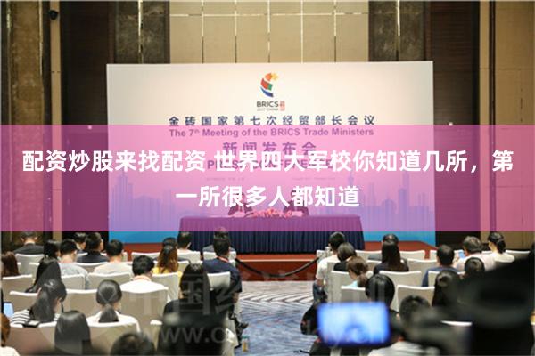 配资炒股来找配资 世界四大军校你知道几所，第一所很多人都知道