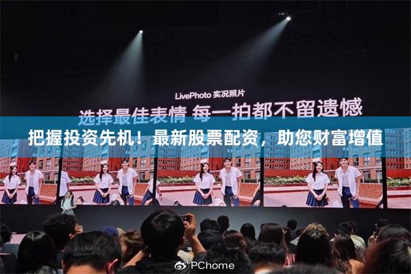 把握投资先机！最新股票配资，助您财富增值