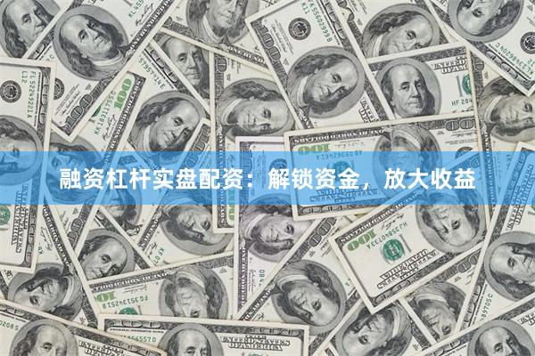 融资杠杆实盘配资：解锁资金，放大收益