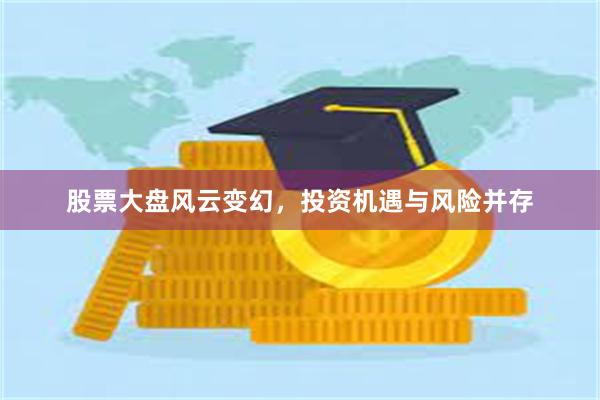 股票大盘风云变幻，投资机遇与风险并存