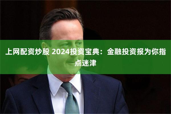 上网配资炒股 2024投资宝典：金融投资报为你指点迷津