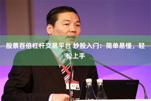 股票百倍杠杆交易平台 炒股入门：简单易懂，轻松上手