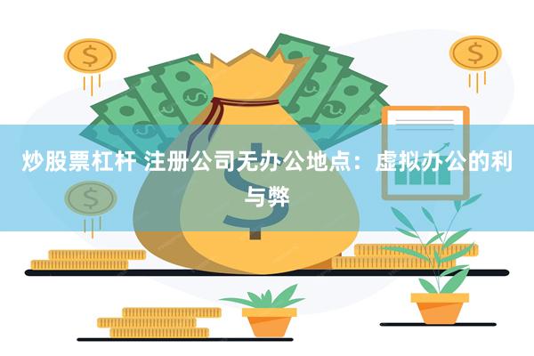 炒股票杠杆 注册公司无办公地点：虚拟办公的利与弊