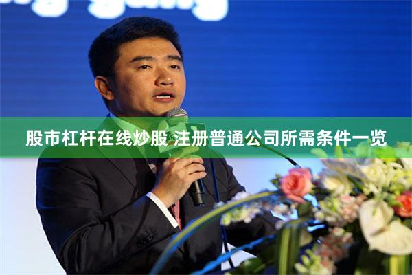 股市杠杆在线炒股 注册普通公司所需条件一览