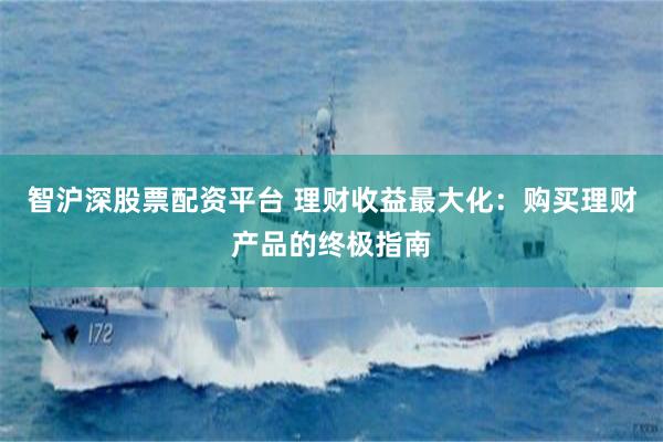 智沪深股票配资平台 理财收益最大化：购买理财产品的终极指南