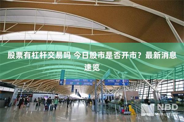 股票有杠杆交易吗 今日股市是否开市？最新消息速览