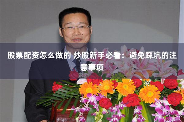 股票配资怎么做的 炒股新手必看：避免踩坑的注意事项