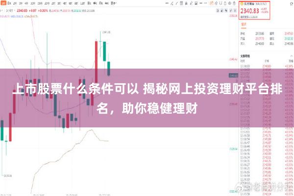 上市股票什么条件可以 揭秘网上投资理财平台排名，助你稳健理财