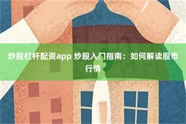 炒股杠杆配资app 炒股入门指南：如何解读股市行情