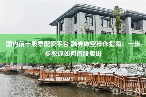 国内前十股票配资平台 融券做空操作指南：一步步教你如何借股卖出