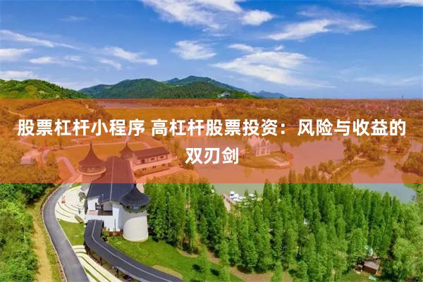 股票杠杆小程序 高杠杆股票投资：风险与收益的双刃剑