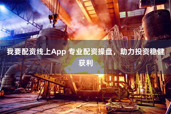 我要配资线上App 专业配资操盘，助力投资稳健获利