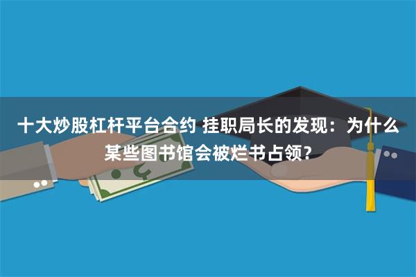 十大炒股杠杆平台合约 挂职局长的发现：为什么某些图书馆会被烂书占领？