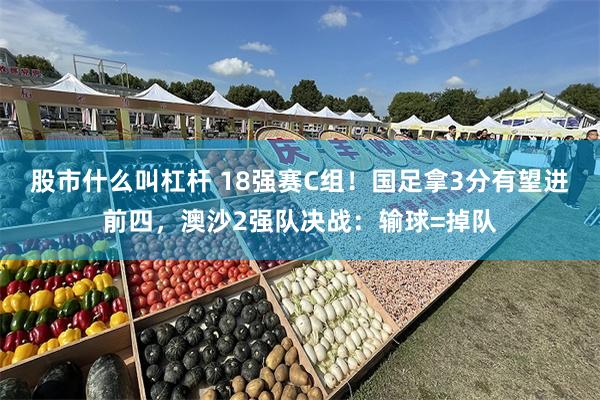 股市什么叫杠杆 18强赛C组！国足拿3分有望进前四，澳沙2强队决战：输球=掉队