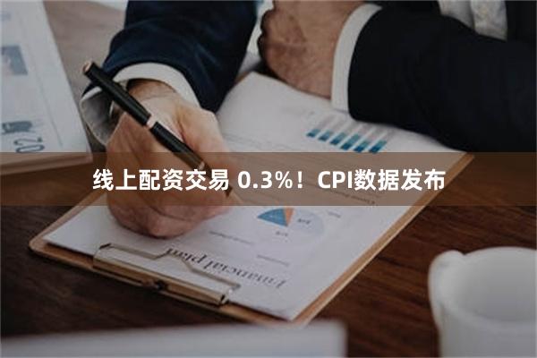 线上配资交易 0.3%！CPI数据发布