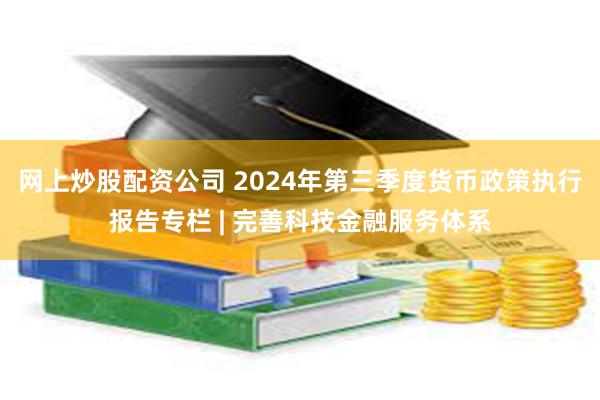 网上炒股配资公司 2024年第三季度货币政策执行报告专栏 | 完善科技金融服务体系