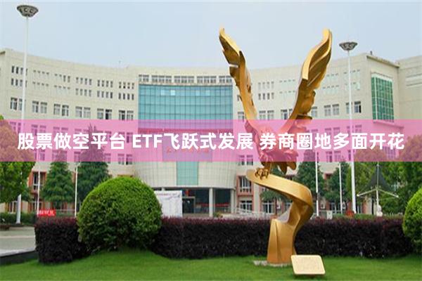 股票做空平台 ETF飞跃式发展 券商圈地多面开花