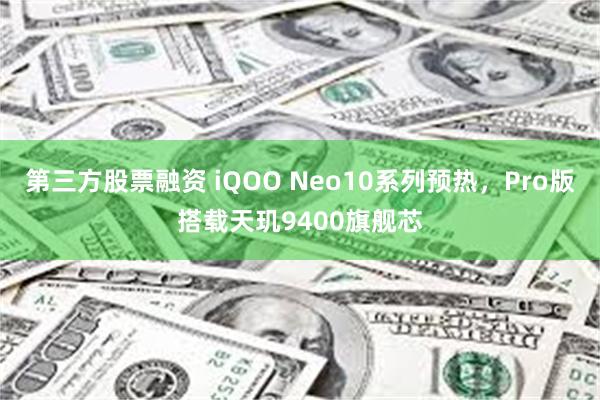 第三方股票融资 iQOO Neo10系列预热，Pro版搭载天玑9400旗舰芯