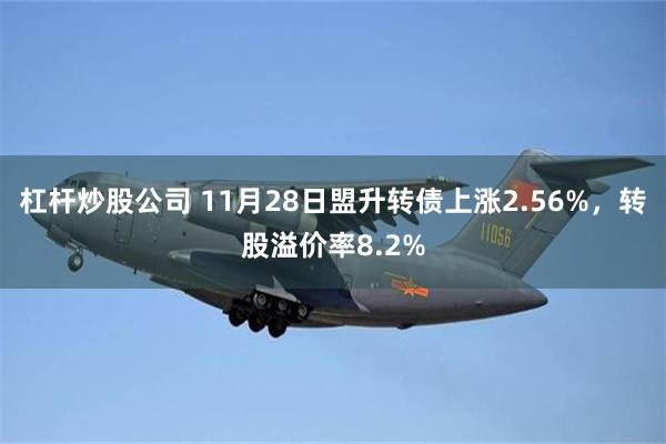杠杆炒股公司 11月28日盟升转债上涨2.56%，转股溢价率8.2%
