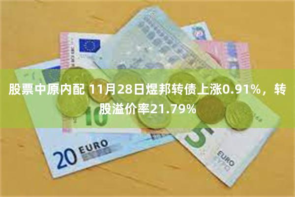 股票中原内配 11月28日煜邦转债上涨0.91%，转股溢价率21.79%
