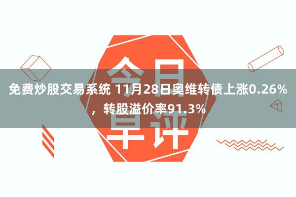 免费炒股交易系统 11月28日奥维转债上涨0.26%，转股溢价率91.3%