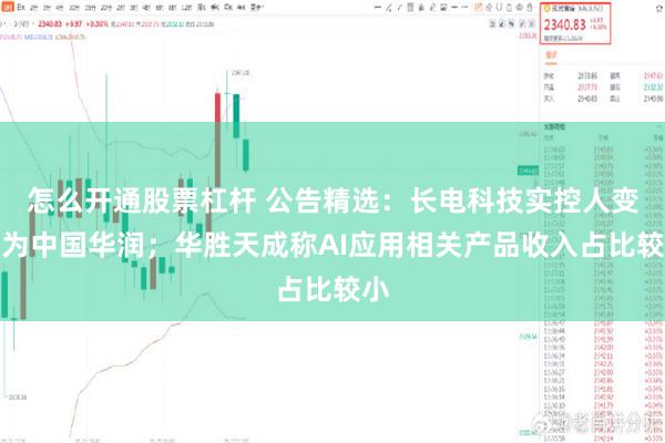 怎么开通股票杠杆 公告精选：长电科技实控人变更为中国华润；华胜天成称AI应用相关产品收入占比较小
