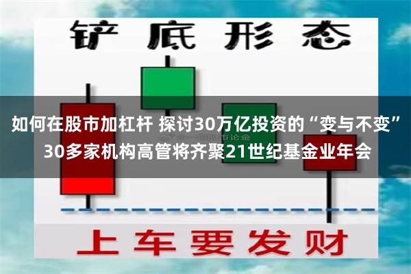如何在股市加杠杆 探讨30万亿投资的“变与不变” 30多家机构高管将齐聚21世纪基金业年会