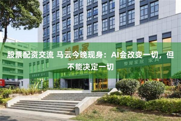 股票配资交流 马云今晚现身：AI会改变一切，但不能决定一切