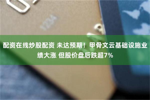 配资在线炒股配资 未达预期！甲骨文云基础设施业绩大涨 但股价盘后跌超7%