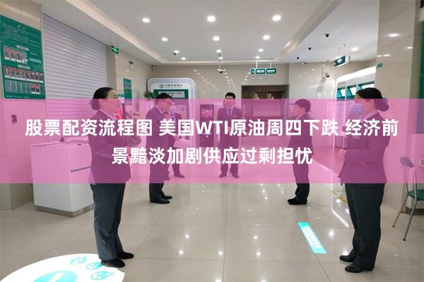 股票配资流程图 美国WTI原油周四下跌 经济前景黯淡加剧供应过剩担忧