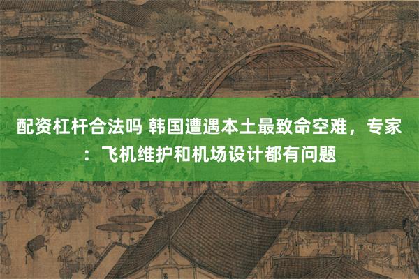 配资杠杆合法吗 韩国遭遇本土最致命空难，专家：飞机维护和机场设计都有问题