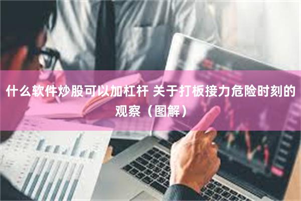 什么软件炒股可以加杠杆 关于打板接力危险时刻的观察（图解）