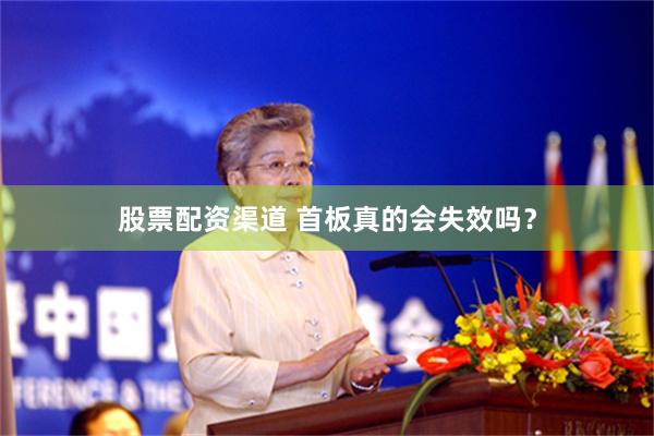 股票配资渠道 首板真的会失效吗？