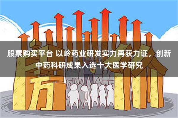股票购买平台 以岭药业研发实力再获力证，创新中药科研成果入选十大医学研究