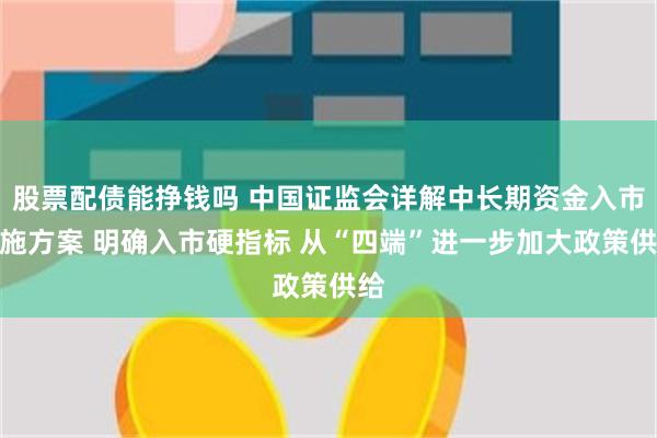 股票配债能挣钱吗 中国证监会详解中长期资金入市实施方案 明确入市硬指标 从“四端”进一步加大政策供给