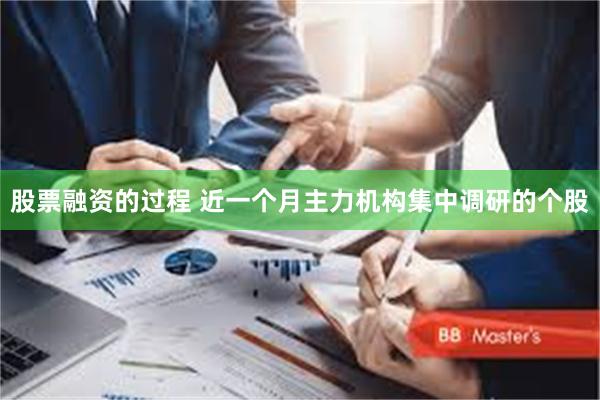 股票融资的过程 近一个月主力机构集中调研的个股