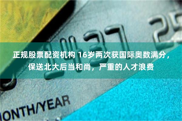 正规股票配资机构 16岁两次获国际奥数满分，保送北大后当和尚，严重的人才浪费
